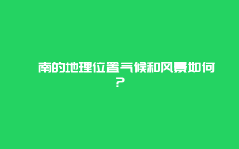 莒南的地理位置气候和风景如何？