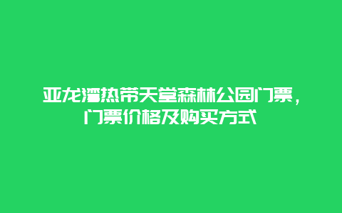 亚龙湾热带天堂森林公园门票，门票价格及购买方式