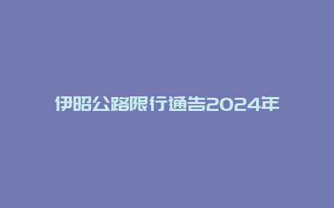 伊昭公路限行通告2024年