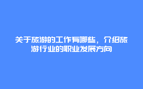 关于旅游的工作有哪些，介绍旅游行业的职业发展方向