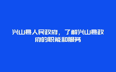 兴山县人民政府，了解兴山县政府的职能和服务