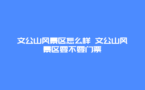 文公山风景区怎么样 文公山风景区要不要门票