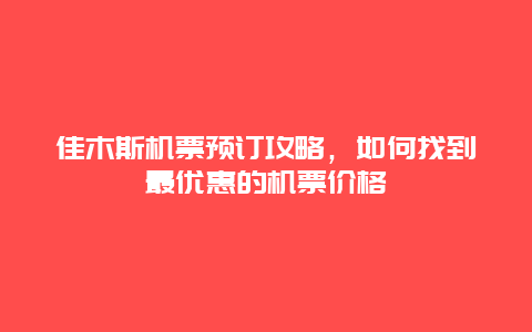 佳木斯机票预订攻略，如何找到最优惠的机票价格