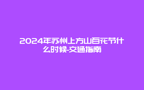 2024年苏州上方山百花节什么时候-交通指南