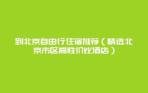 到北京自由行住宿推荐（精选北京市区高性价比酒店）