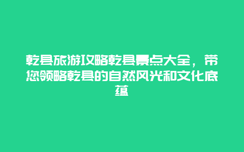 乾县旅游攻略乾县景点大全，带您领略乾县的自然风光和文化底蕴