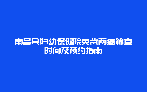 南昌县妇幼保健院免费两癌筛查时间及预约指南