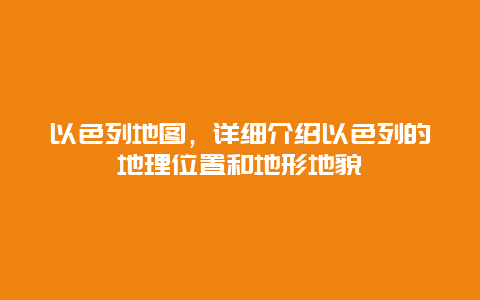 以色列地图，详细介绍以色列的地理位置和地形地貌