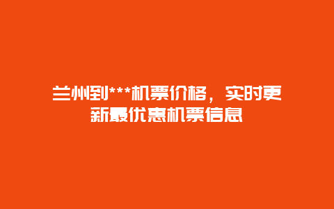 兰州到***机票价格，实时更新最优惠机票信息