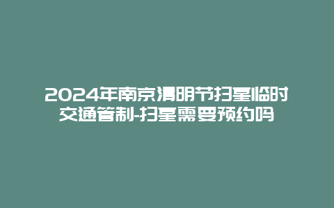 2024年南京清明节扫墓临时交通管制-扫墓需要预约吗