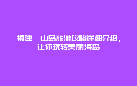 福建嵛山岛旅游攻略详细介绍，让你玩转美丽海岛