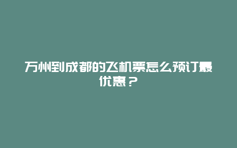 万州到成都的飞机票怎么预订最优惠？