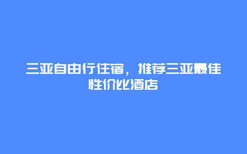 三亚自由行住宿，推荐三亚最佳性价比酒店