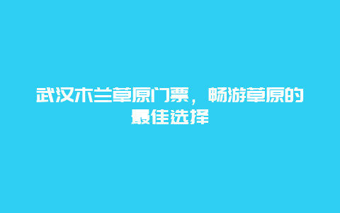 武汉木兰草原门票，畅游草原的最佳选择