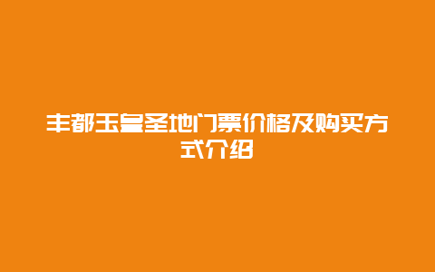 丰都玉皇圣地门票价格及购买方式介绍