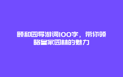 颐和园导游词100字，带你领略皇家园林的魅力