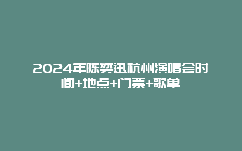 2024年陈奕迅杭州演唱会时间+地点+门票+歌单