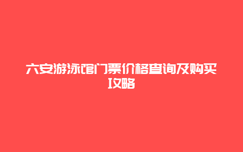 六安游泳馆门票价格查询及购买攻略