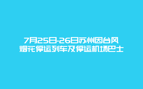 7月25日-26日苏州因台风烟花停运列车及停运机场巴士