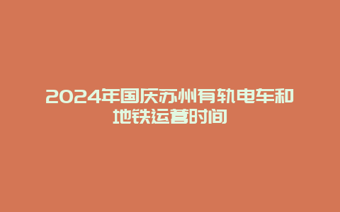 2024年国庆苏州有轨电车和地铁运营时间