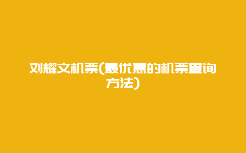 刘耀文机票(最优惠的机票查询方法)