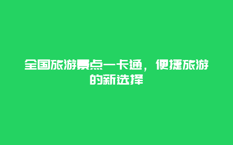 全国旅游景点一卡通，便捷旅游的新选择