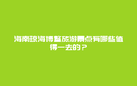 海南琼海博鳌旅游景点有哪些值得一去的？