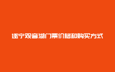 遂宁观音湖门票价格和购买方式