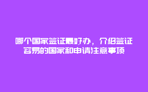 哪个国家签证最好办，介绍签证容易的国家和申请注意事项