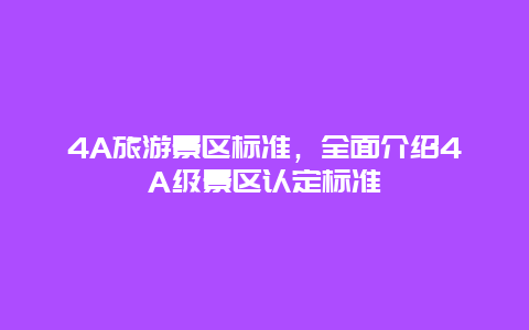 4A旅游景区标准，全面介绍4A级景区认定标准