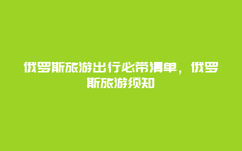 俄罗斯旅游出行必带清单，俄罗斯旅游须知