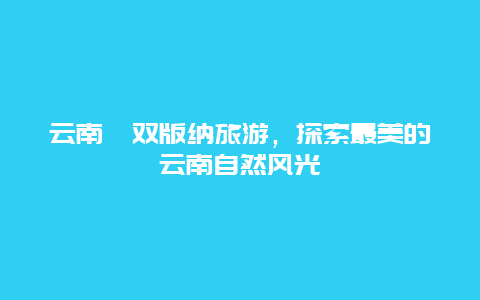 云南酉双版纳旅游，探索最美的云南自然风光