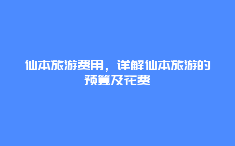 仙本旅游费用，详解仙本旅游的预算及花费