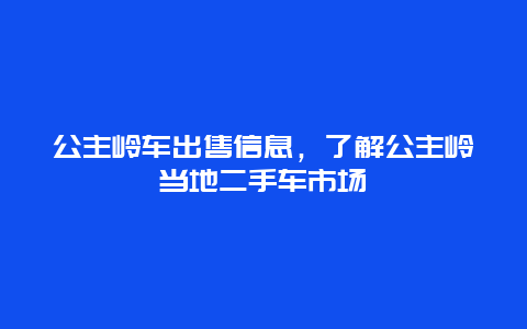 公主岭车出售信息，了解公主岭当地二手车市场