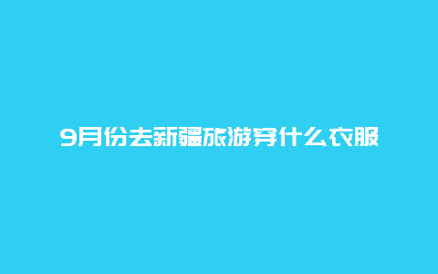 9月份去新疆旅游穿什么衣服