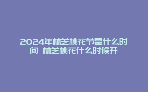 2024年林芝桃花节是什么时间 林芝桃花什么时候开