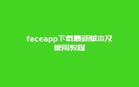 faceapp下载最新版本及使用教程