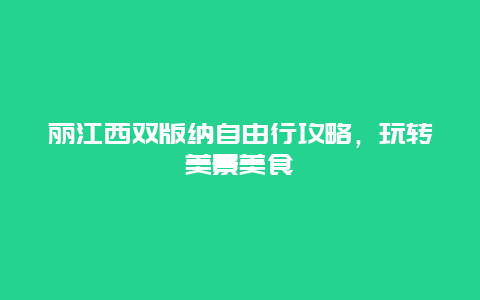 丽江西双版纳自由行攻略，玩转美景美食