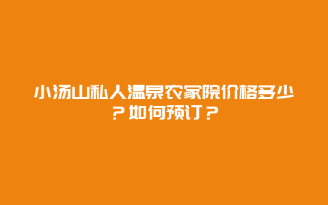 小汤山私人温泉农家院价格多少？如何预订？