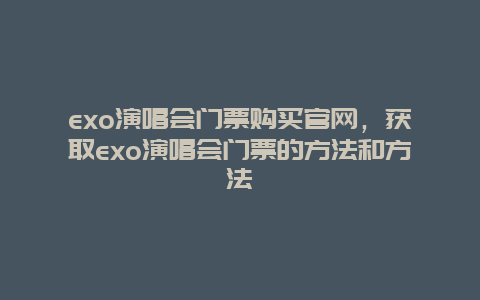 exo演唱会门票购买官网，获取exo演唱会门票的方法和方法