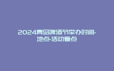 2024青岛啤酒节举办时间-地点-活动看点