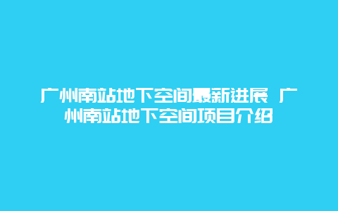 广州南站地下空间最新进展 广州南站地下空间项目介绍