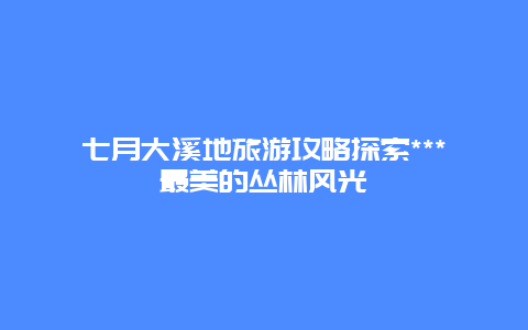 七月大溪地旅游攻略探索***最美的丛林风光