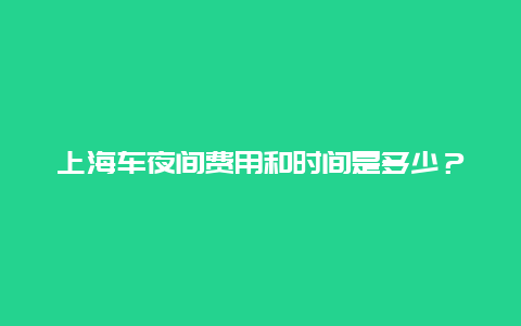 上海车夜间费用和时间是多少？