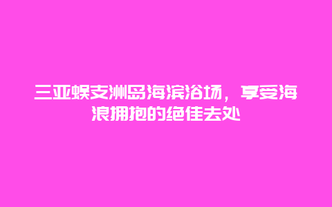 三亚蜈支洲岛海滨浴场，享受海浪拥抱的绝佳去处