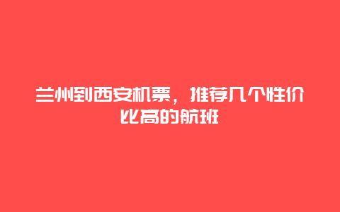 兰州到西安机票，推荐几个性价比高的航班