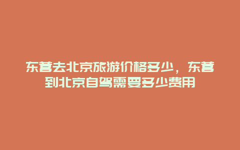 东营去北京旅游价格多少，东营到北京自驾需要多少费用