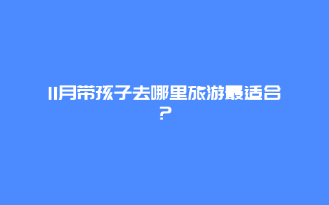 11月带孩子去哪里旅游最适合？