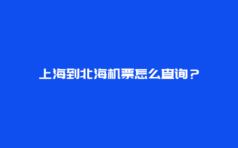 上海到北海机票怎么查询？