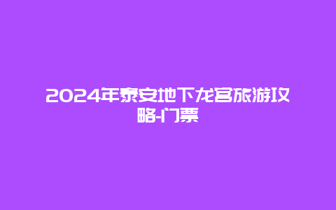 2024年泰安地下龙宫旅游攻略-门票